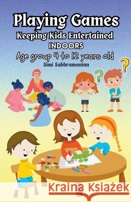 Playing Games: Keeping Kids Entertained Indoors - Age Group 4 to 12 Years Old Simi Subhramanian   9798223048015 Simi Subhramanian - książka