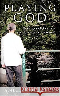 Playing God: The Evening Might Know What the Morning Never Suspected. Bullough, Amelie 9781449043308 Authorhouse - książka
