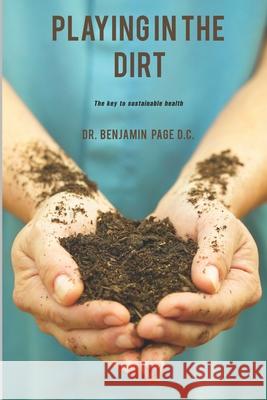 Playing in the Dirt: The key to sustainable health! Benjamin Page D C 9781537258058 Createspace Independent Publishing Platform - książka