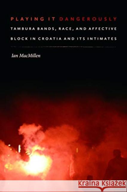 Playing It Dangerously: Tambura Bands, Race, and Affective Block in Croatia and Its Intimates Ian Macmillen 9780819579010 Wesleyan University Press - książka