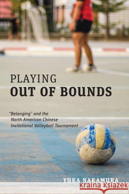 Playing Out of Bounds: Belonging and the North American Chinese Invitational Volleyball Tournament Nakamura, Yuka 9781487523640 University of Toronto Press - książka