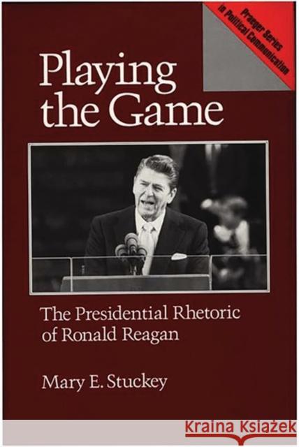 Playing the Game: The Presidential Rhetoric of Ronald Reagan Stuckey, Mary E. 9780275934132 Praeger Publishers - książka