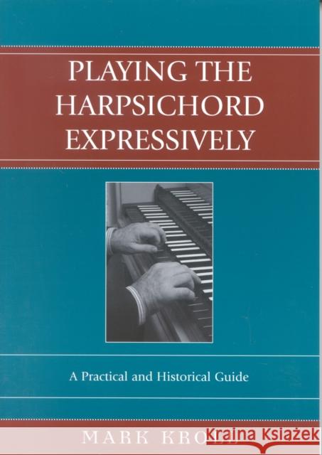 Playing the Harpsichord Expressively: A Practical and Historical Guide Kroll, Mark 9780810850323 Scarecrow Press - książka