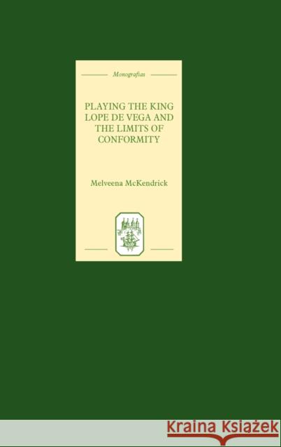 Playing the King: Lope de Vega and the Limits of Conformity McKendrick, Melveena 9781855660694 Tamesis Books - książka