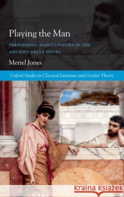 Playing the Man: Performing Masculinities in the Ancient Greek Novel Jones, Meriel 9780199570089  - książka