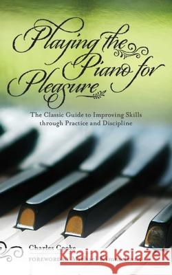 Playing the Piano for Pleasure: The Classic Guide to Improving Skills Through Practice and Discipline Cooke, Charles 9781616082307 Skyhorse Publishing - książka