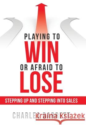 Playing to Win or Afraid to Lose: Stepping up and Stepping into Sales Charles Barrett 9781480882379 Archway Publishing - książka