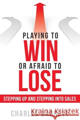 Playing to Win or Afraid to Lose: Stepping up and Stepping into Sales Charles Barrett 9781480882386 Archway Publishing - książka