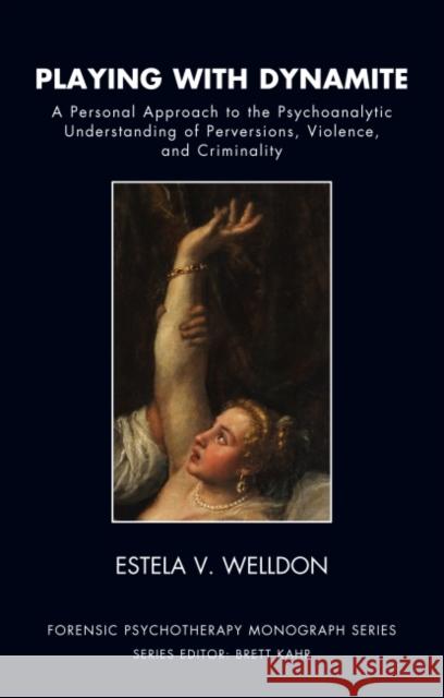 Playing with Dynamite : A Personal Approach to the Psychoanalytic Understanding of Perversions, Violence, and Criminality Estela V. Welldon 9781855757424 Karnac Books - książka