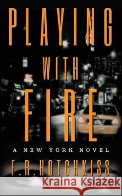 Playing with Fire: A New York Novel F. R. Hotchkiss 9781539329039 Createspace Independent Publishing Platform - książka