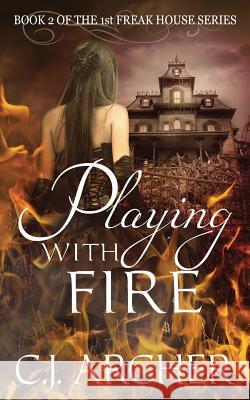 Playing With Fire: Book 2 of the 1st Freak House Trilogy Archer, C. J. 9780987489951 C.J. Archer - książka