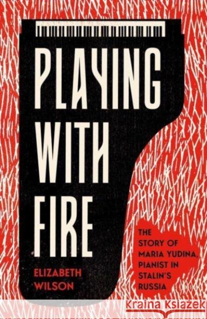 Playing with Fire: The Story of Maria Yudina, Pianist in Stalin's Russia Elizabeth Wilson 9780300253931 Yale University Press - książka