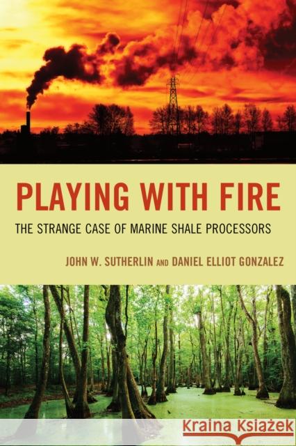 Playing with Fire: The Strange Case of Marine Shale Processors John W. Sutherlin, Daniel Elliot Gonzalez 9780761872498 University Press of America - książka