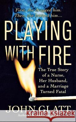Playing with Fire: The True Story of a Nurse, Her Husband, and a Marriage Turned Fatal John Glatt 9781250093141 St. Martin's Press - książka