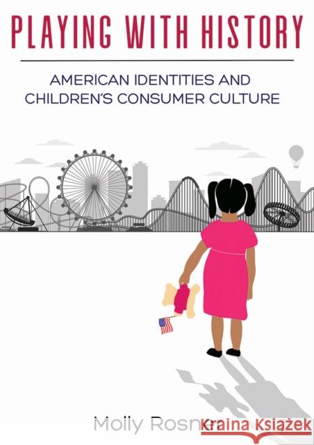 Playing with History: American Identities and Children's Consumer Culture Molly Rosner 9781978822078 Rutgers University Press - książka