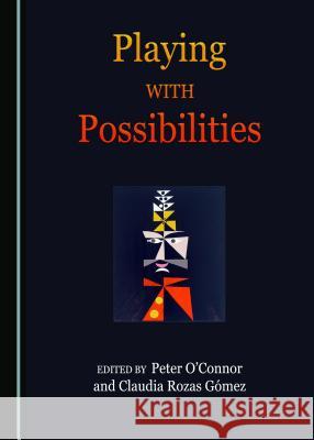 Playing with Possibilities Peter O'Connor Claudia Rozas 9781527503793 Cambridge Scholars Publishing - książka