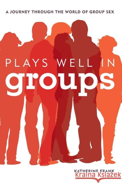 Plays Well in Groups: A Journey Through the World of Group Sex Katherine Frank 9781442218697 Rowman & Littlefield Publishers - książka