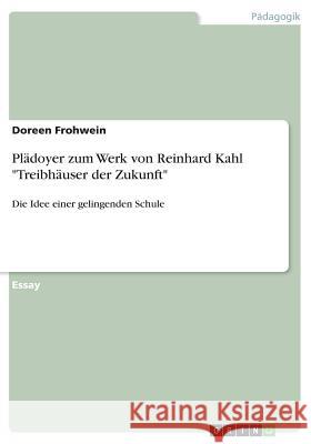 Plädoyer zum Werk von Reinhard Kahl Treibhäuser der Zukunft: Die Idee einer gelingenden Schule Frohwein, Doreen 9783668793965 GRIN Verlag - książka