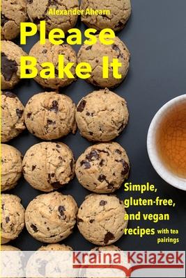 Please Bake It: Simple, gluten-free, and vegan recipes Alexander Ahearn 9781695826212 Independently Published - książka