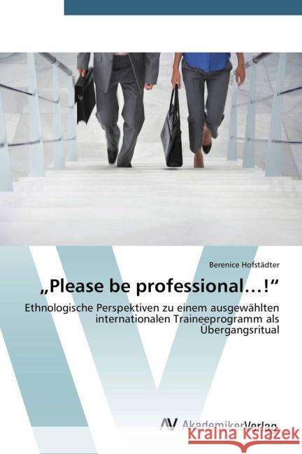 Please be professional ! : Ethnologische Perspektiven zu einem ausgewählten internationalen Traineeprogramm als Übergangsritual Hofstädter, Berenice 9783639477962 AV Akademikerverlag - książka