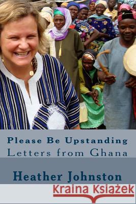 Please Be Upstanding: Letters from Ghana Heather Johnston Reece Schemmer 9781456462406 Createspace - książka