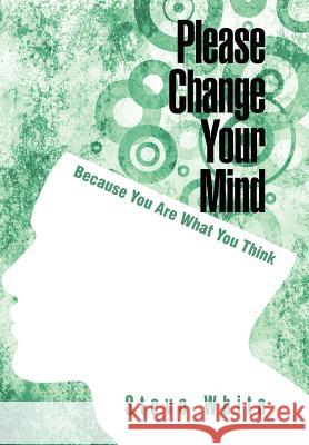 Please Change Your Mind: Because You Are What You Think White, Steve 9781462066919 iUniverse.com - książka
