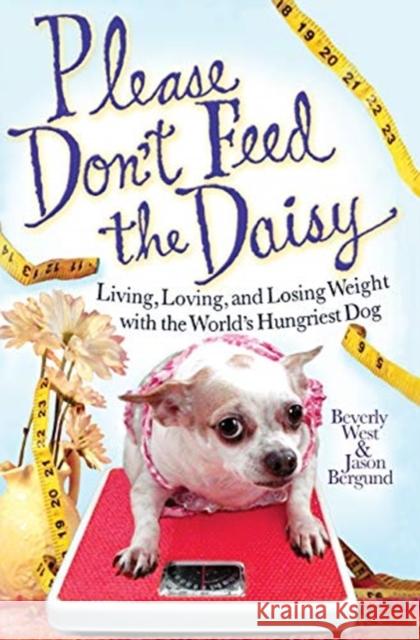 Please Don't Feed the Daisy: Living, Loving, and Losing Weight with the World's Hungriest Dog Beverly West Jason Bergund 9781401323370 Hyperion - książka