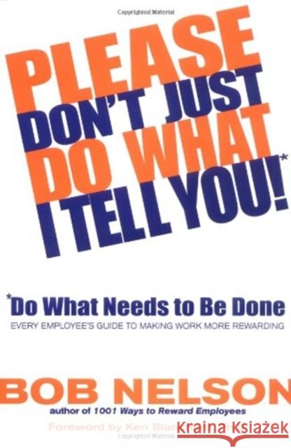 Please Don't Just Do What I Tell You! Do What Needs to Be Done: Every Employee's Guide to Making Work More Rewarding Nelson, Bob B. 9780786867295 Hyperion Books - książka