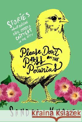 Please Don't Piss on the Petunias: Stories About Raising Kids, Crops & Critters in the City Knauf, Sandra 9780990538561 Greenwoman Publishing LLC - książka