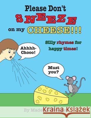 Please Don't Sneeze on my Cheese!!!: Silly rhymes for happy times! Bradley, Madeline 9781544750330 Createspace Independent Publishing Platform - książka