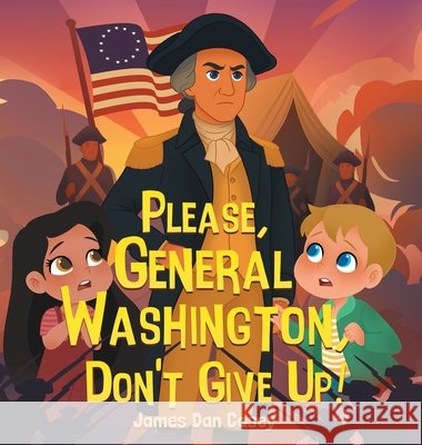 Please, General Washington, Don't Give Up! James Dan Casey 9781737571667 James Dan Casey - książka