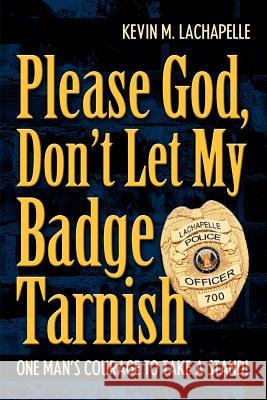 Please God, Don't Let My Badge Tarnish: One Man's Courage to Take a Stand! LaChapelle, Kevin M. 9780595382385 iUniverse - książka