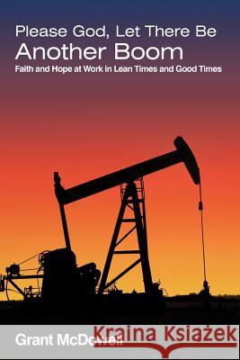 Please God, Let There Be Another Boom: Faith and Hope at Work in Lean Times and Good Times McDowell, Grant 9781449724733 WestBow Press - książka