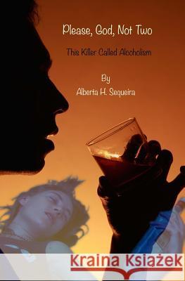 Please, God, Not Two: This Killer Called Alcoholism Alberta H Sequeira 9781514106617 Createspace Independent Publishing Platform - książka
