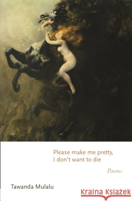 Please Make Me Pretty, I Don't Want to Die: Poems Mulalu, Tawanda 9780691239026 Princeton University Press - książka