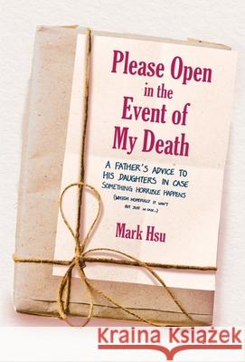 Please Open in the Event of My Death: A Father's Advice to His Daughters in Case Something Horrible Happens (Which Hopefully It Won't But Just in Case Hsu, Mark 9781645432975 Amplify - książka