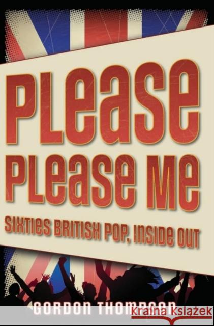 Please Please Me: Sixties British Pop, Inside Out Thompson, Gordon 9780195333183 Oxford University Press, USA - książka