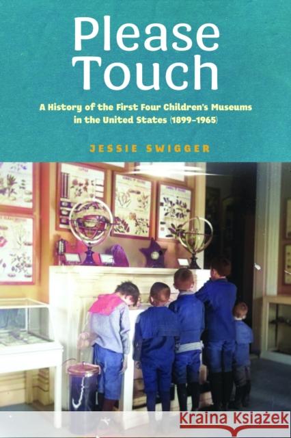 Please Touch: A History of the First Four Children's Museums in the United States (1899-1965) Jessie Swigger 9781625349095 University of Massachusetts Press - książka