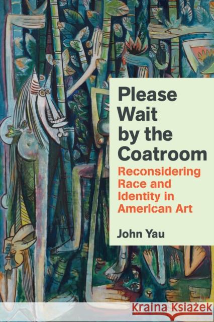 Please Wait by the Coat Room: Essays on Art, Race, And Culture John Yau 9781574232615 David R. Godine Publisher Inc - książka