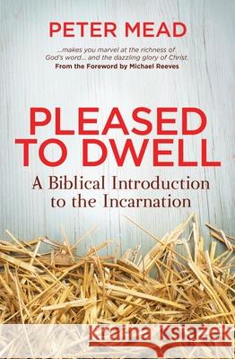 Pleased to Dwell: A Biblical Introduction to the Incarnation Peter Mead 9781781914267 Christian Focus Publications - książka