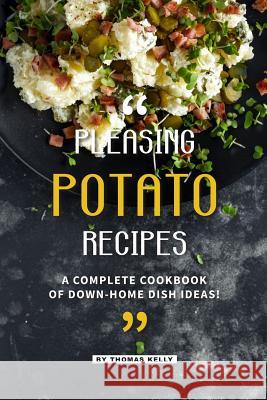 Pleasing Potato Recipes: A Complete Cookbook of Down-Home Dish Ideas! Thomas Kelly 9781095075159 Independently Published - książka