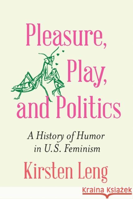 Pleasure, Play, and Politics: A History of Humor in U.S. Feminism Kirsten Leng 9781496239532 University of Nebraska Press - książka