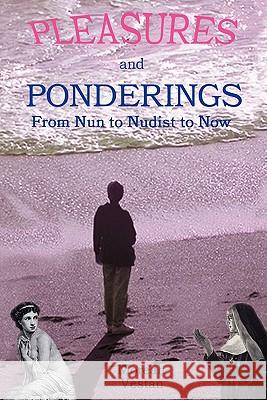 Pleasures and Ponderings: From Nun to Nudist to Now Vestan, Moreah 9781410777591 Authorhouse - książka