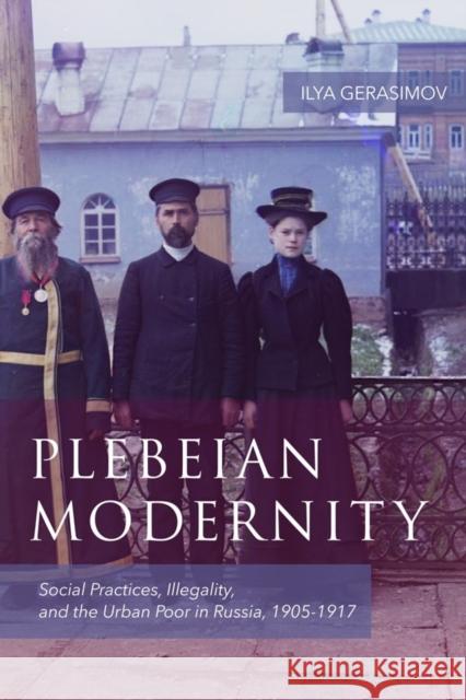 Plebeian Modernity: Social Practices, Illegality, and the Urban Poor in Russia, 1906-1916 Ilya Gerasimov 9781580469050 University of Rochester Press - książka