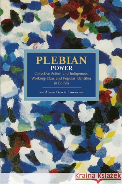 Plebeian Power: Collective Action and Indigenous, Working-Class and Popular Identities in Bolivia Alvaro Garcia Linera 9781608464098 Haymarket Books - książka