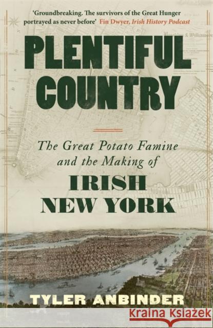 Plentiful Country: The Great Potato Famine and the Making of Irish New York Tyler Anbinder 9781804186992 Bonnier Books Ltd - książka