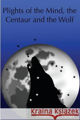 Plights of the Mind, the Centaur and the Wolf Frederick S. Parker 9781530327171 Createspace Independent Publishing Platform - książka