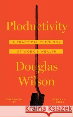 Ploductivity: A Practical Theology of Work and Wealth Douglas Wilson Rebekah Merkle 9781947644045 Canon Press - książka