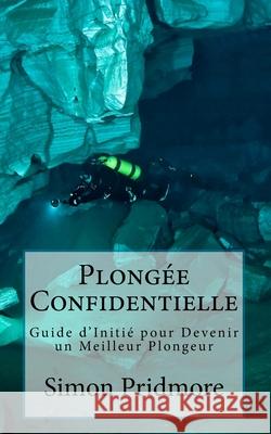 Plongée Confidentielle: Guide d'Initié pour Devenir un Meilleur Plongeur Simon Pridmore, Kit Graas 9781530539291 Createspace Independent Publishing Platform - książka