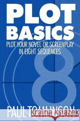 Plot Basics: Plot Your Novel or Screenplay in Eight Sequences Paul Tomlinson 9781976098758 Createspace Independent Publishing Platform - książka